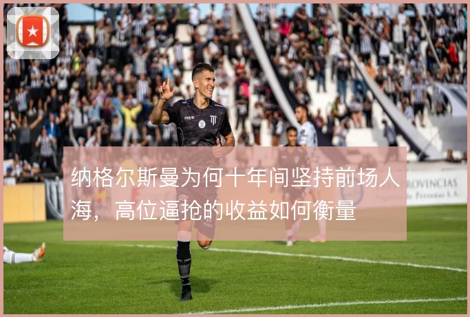 纳格尔斯曼为何十年间坚持前场人海,高位逼抢的收益如何衡量