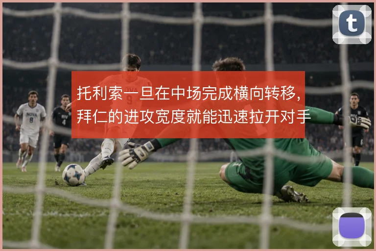 托利索一旦在中场完成横向转移,拜仁的进攻宽度就能迅速拉开对手防线