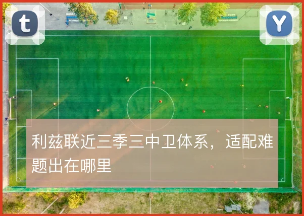 利兹联近三季三中卫体系，适配难题出在哪里