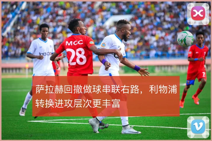 萨拉赫回撤做球串联右路，利物浦转换进攻层次更丰富