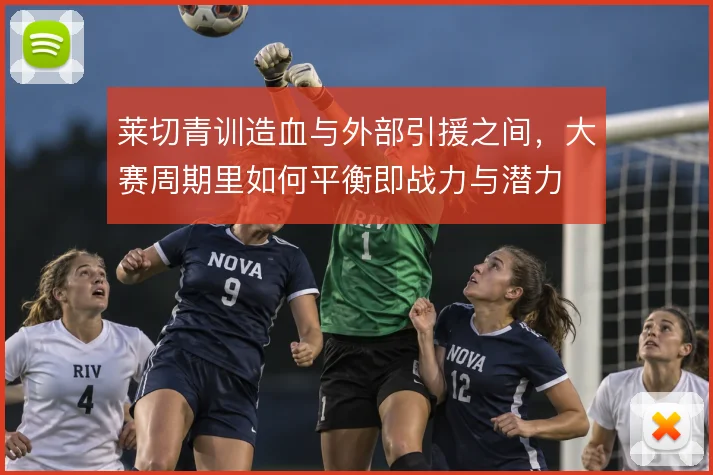 莱切青训造血与外部引援之间，大赛周期里如何平衡即战力与潜力