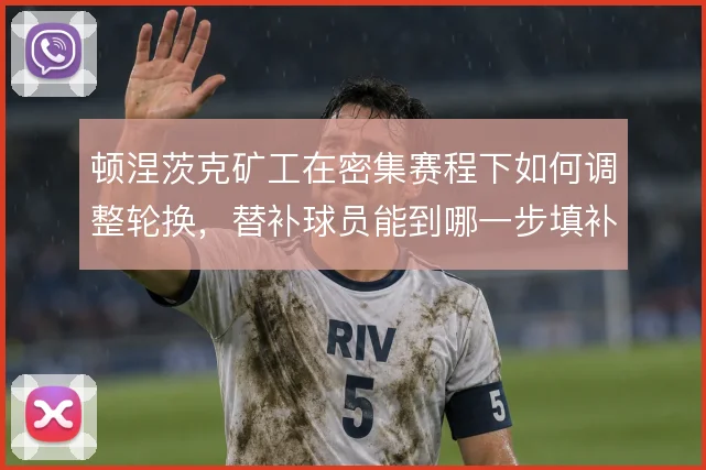 顿涅茨克矿工在密集赛程下如何调整轮换,替补球员能到哪一步填补主力空缺