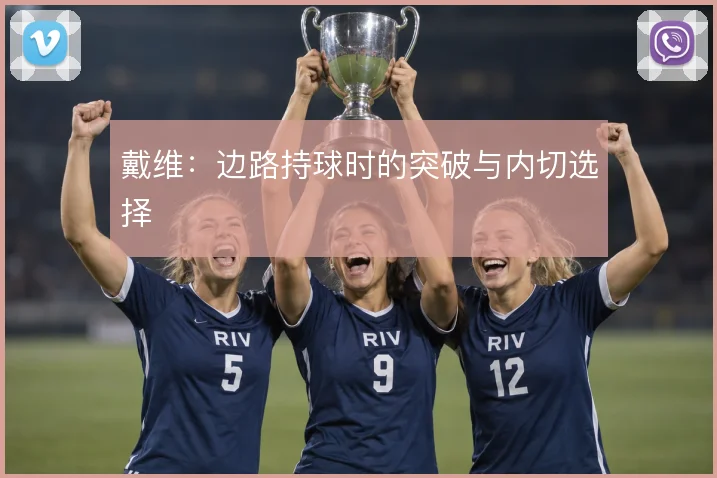 戴维:边路持球时的突破与内切选择