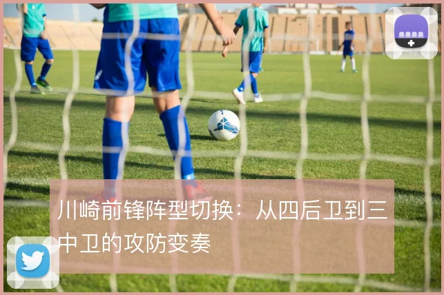 川崎前锋阵型切换：从四后卫到三中卫的攻防变奏