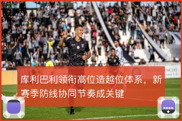 库利巴利领衔高位造越位体系，新赛季防线协同节奏成关键