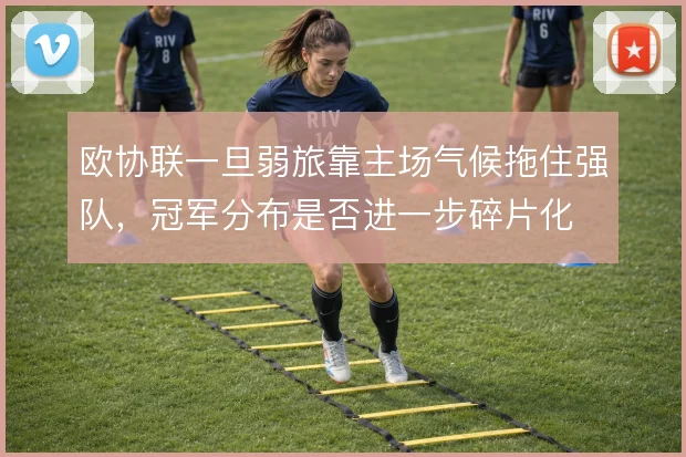 欧协联一旦弱旅靠主场气候拖住强队，冠军分布是否进一步碎片化