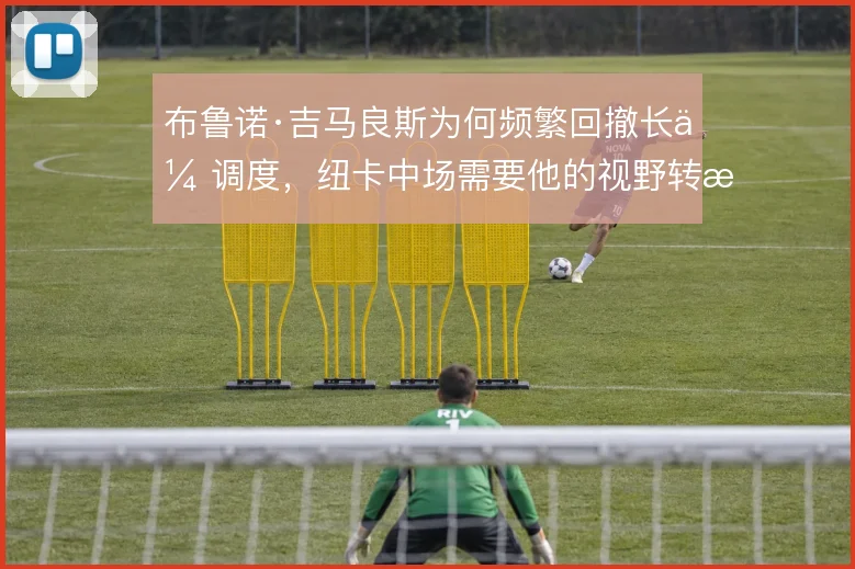 布鲁诺·吉马良斯为何频繁回撤长传调度,纽卡中场需要他的视野转换