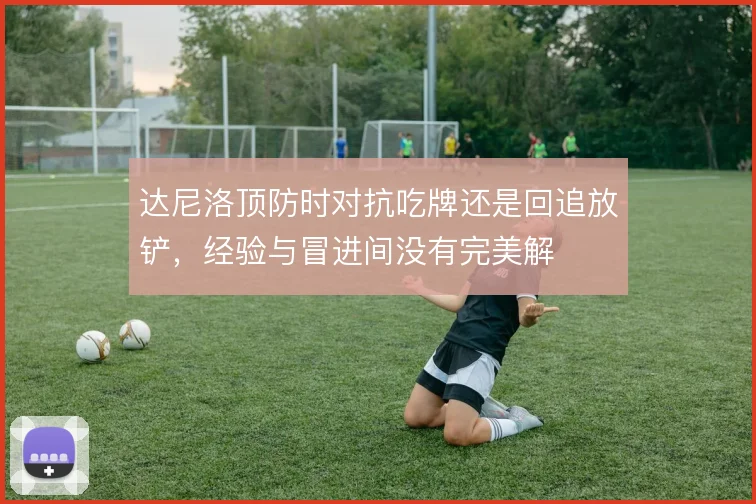达尼洛顶防时对抗吃牌还是回追放铲，经验与冒进间没有完美解