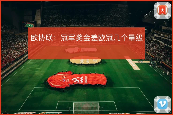 欧协联：冠军奖金差欧冠几个量级