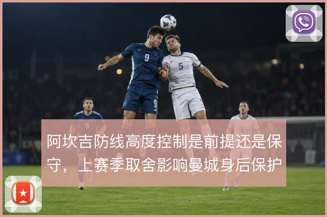阿坎吉防线高度控制是前提还是保守,上赛季取舍影响曼城身后保护