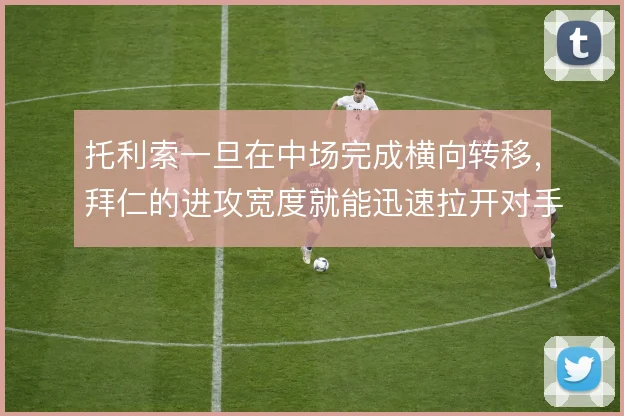 托利索一旦在中场完成横向转移,拜仁的进攻宽度就能迅速拉开对手防线