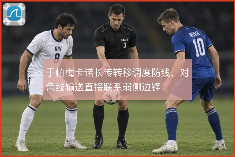 于帕梅卡诺长传转移调度防线，对角线输送直接联系弱侧边锋