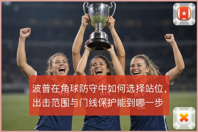 波普在角球防守中如何选择站位,出击范围与门线保护能到哪一步