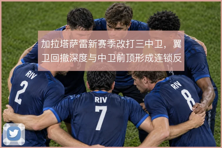 加拉塔萨雷新赛季改打三中卫,翼卫回撤深度与中卫前顶形成连锁反应