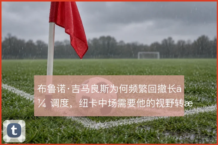 布鲁诺·吉马良斯为何频繁回撤长传调度,纽卡中场需要他的视野转换