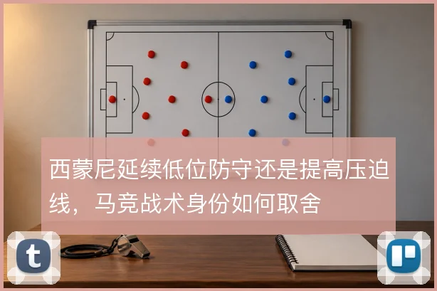 西蒙尼延续低位防守还是提高压迫线，马竞战术身份如何取舍