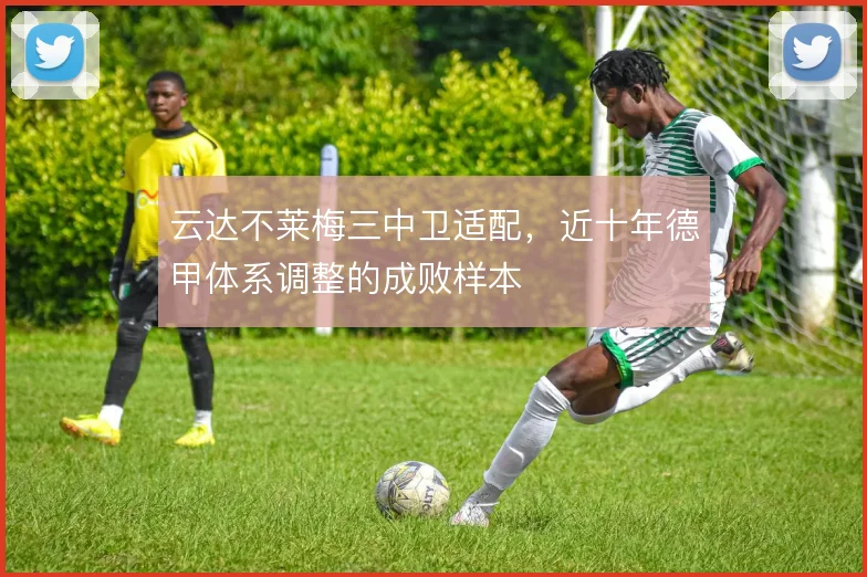 云达不莱梅三中卫适配，近十年德甲体系调整的成败样本