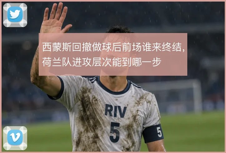西蒙斯回撤做球后前场谁来终结,荷兰队进攻层次能到哪一步
