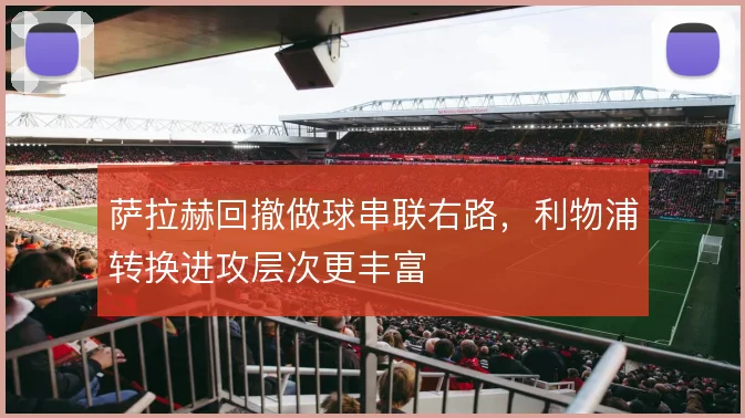 萨拉赫回撤做球串联右路,利物浦转换进攻层次更丰富