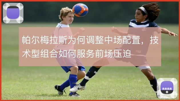 帕尔梅拉斯为何调整中场配置，技术型组合如何服务前场压迫