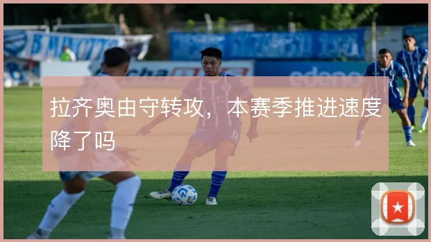 拉齐奥由守转攻，本赛季推进速度降了吗