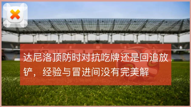 达尼洛顶防时对抗吃牌还是回追放铲，经验与冒进间没有完美解