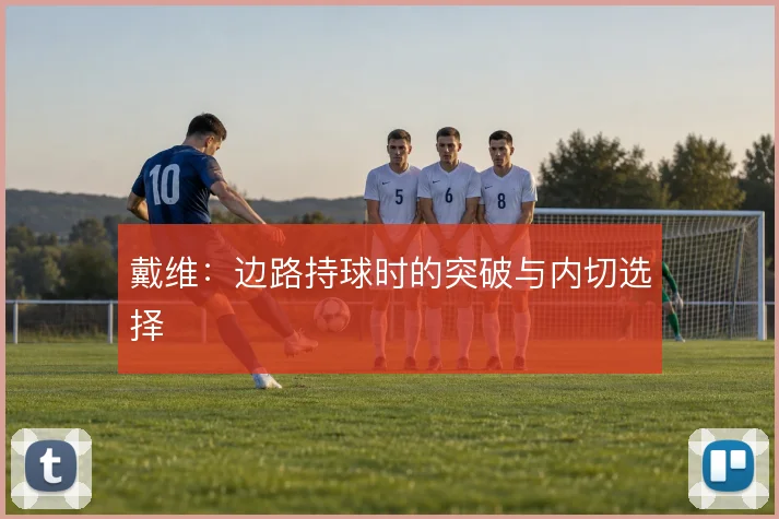 戴维:边路持球时的突破与内切选择