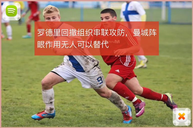 罗德里回撤组织串联攻防,曼城阵眼作用无人可以替代