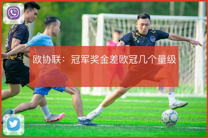 欧协联：冠军奖金差欧冠几个量级